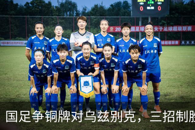 国足争铜牌对乌兹别克，三招制胜策略分析